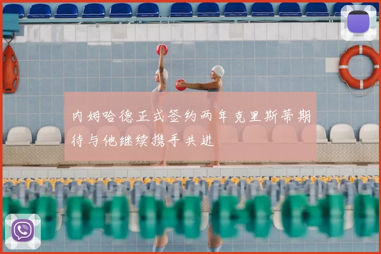 内姆哈德正式签约两年克里斯蒂期待与他继续携手共进