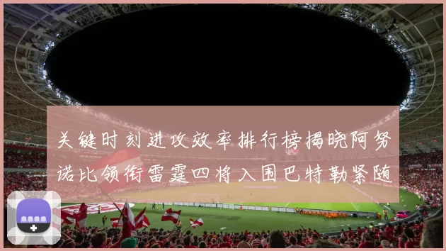 关键时刻进攻效率排行榜揭晓阿努诺比领衔雷霆四将入围巴特勒紧随其后