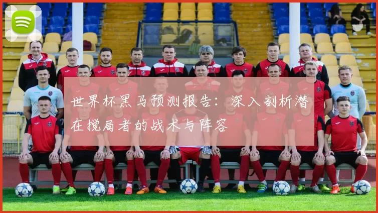 世界杯黑马预测报告：深入剖析潜在搅局者的战术与阵容