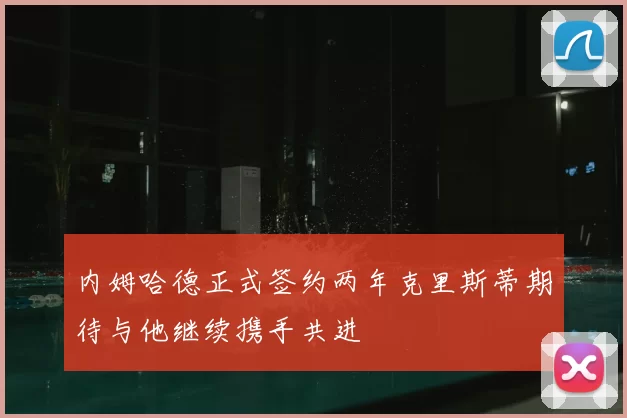 内姆哈德正式签约两年克里斯蒂期待与他继续携手共进